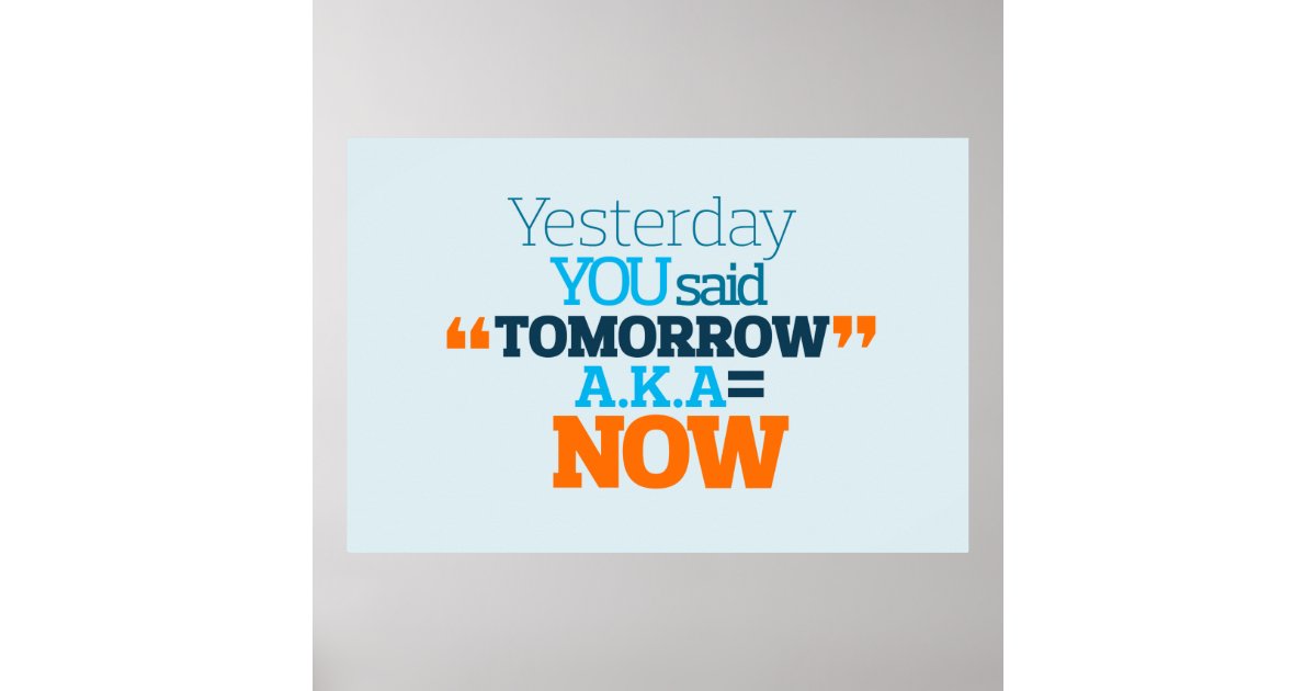 Yesterday YOU Said TOMORROW aka TODAY Inspiration Poster | Zazzle