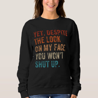 Yet Despite The Look On My Face Shut up Still Talk Sweatshirt