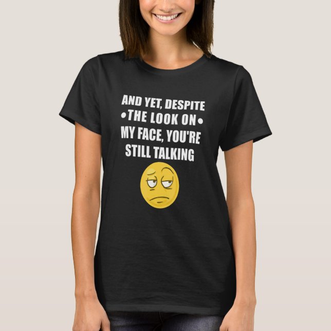 Yet Despite The Look On My Face You Are Still Talk T-Shirt (Front)