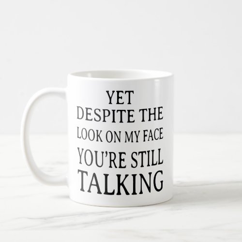 yet despite the look on my face youre still talki coffee mug
