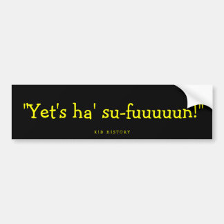 “Yet's Ha' Su-fuuuun!” Bumper Sticker