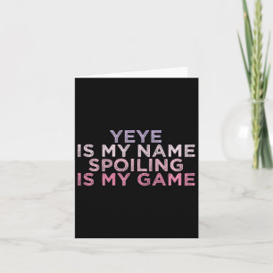 Yeye Is My Name Spoiling Is My Game Funny Mothers Card