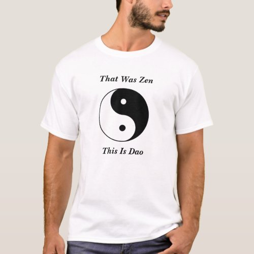 Yin__Yang That Was Zen This Is Dao T_Shirt