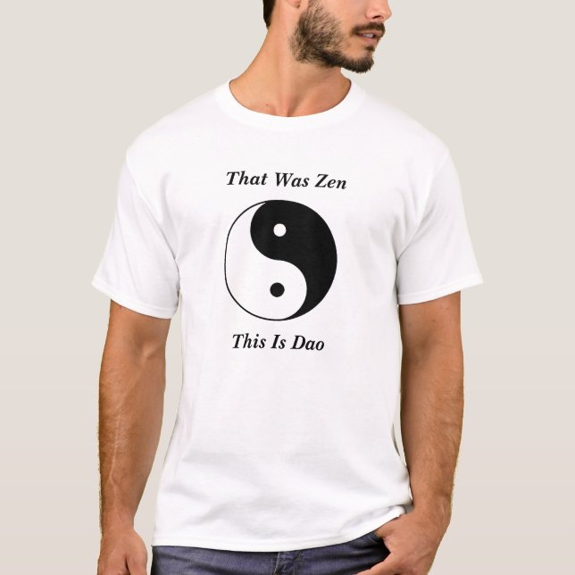 Yin__Yang, That Was Zen, This Is Dao T-Shirt (Front)