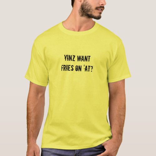 Yinz want fries on at T_Shirt