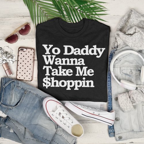 Yo Daddy Wanna Take Me hoppin Sugar Baby T_Shirt