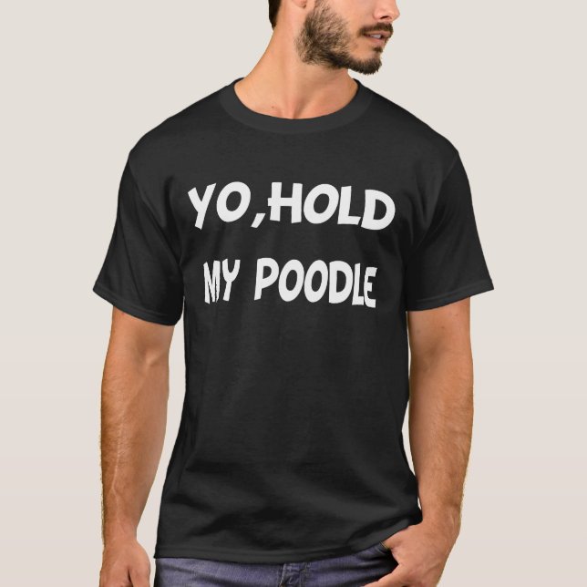 Yo  hold my poodle     T-Shirt (Front)