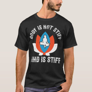 Yoga Body Is Not Stiff Mind Is Stiff T-Shirt