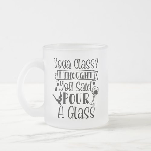 Yoga Class I Thought You Said Pour A Glass Frosted Glass Coffee Mug