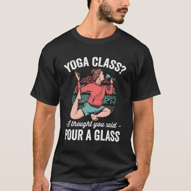 Yoga Class I Thought You Said Pour A Glass Funny W T-Shirt (Front)