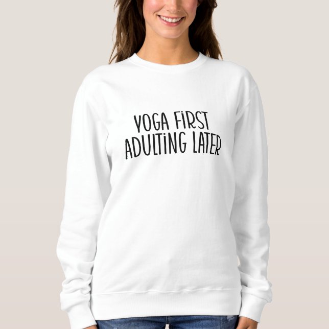 Yoga first, adulting later  sweatshirt (Front)