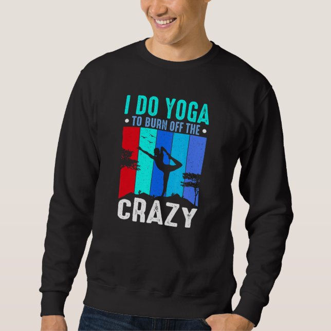Yoga I Do Yoga To Burn Off The Crazy Yoga Sweatshirt (Front)