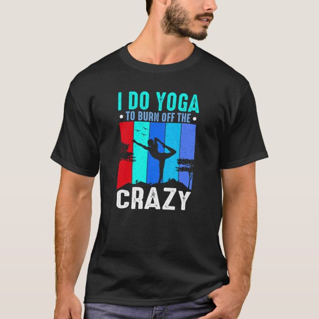 Yoga I Do Yoga To Burn Off The Crazy Yoga T-Shirt (Front)