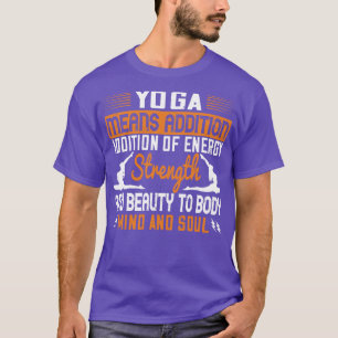 Yoga Means Addition Of Energy Mind And Soul T-Shirt