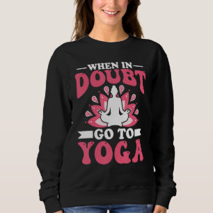 Yoga Meditation - When in Doubt Go to Yoga Zen Yog Sweatshirt