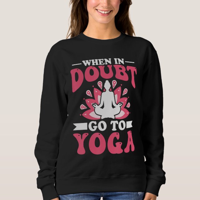 Yoga Meditation - When in Doubt Go to Yoga Zen Yog Sweatshirt (Front)