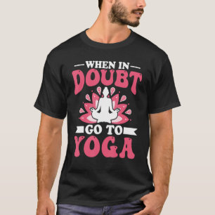 Yoga Meditation - When in Doubt Go to Yoga Zen Yog T-Shirt