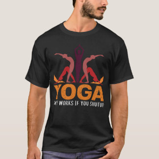 Yoga Only Works If Shut Up Zen Meditation Practice T-Shirt