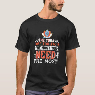 Yoga - The Yoga Pose You Avoid You Need Most T-Shirt