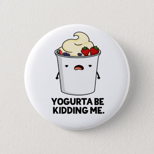 Yogurta Be Kidding Me Funny Yogurt Pun  Button