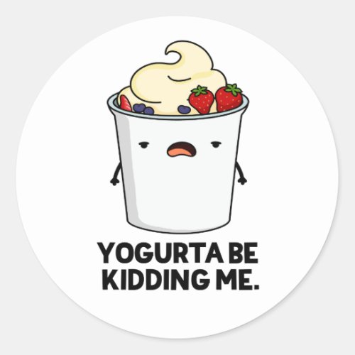 Yogurta Be Kidding Me Funny Yogurt Pun  Classic Round Sticker