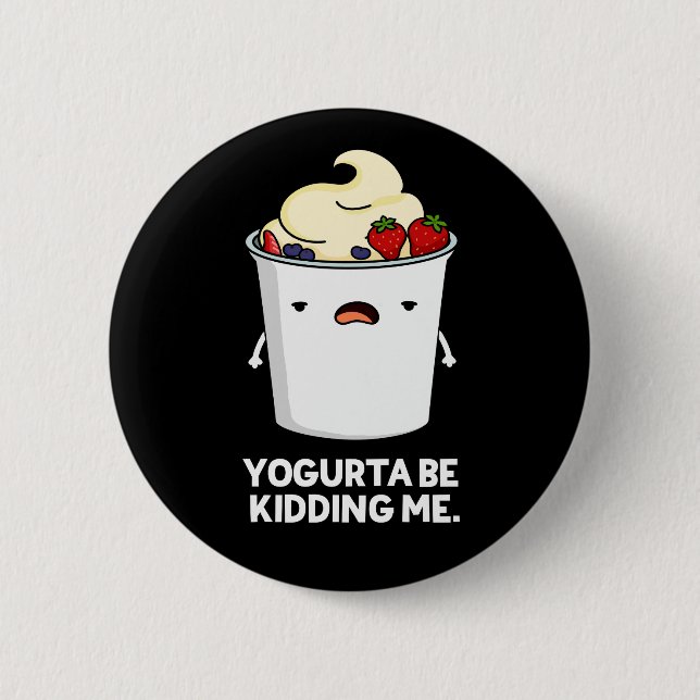 Yogurta Be Kidding Me Funny Yogurt Pun Dark BG Button (Front)