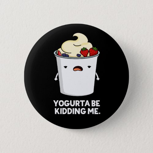 Yogurta Be Kidding Me Funny Yogurt Pun Dark BG Button