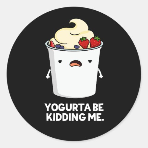 Yogurta Be Kidding Me Funny Yogurt Pun Dark BG Classic Round Sticker
