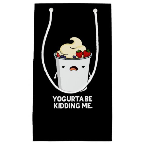 Yogurta Be Kidding Me Funny Yogurt Pun Dark BG Small Gift Bag