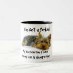 Yorkie Baby Mug Yorkshire Terrier Dad<br><div class="desc">"I'm not a Yorkie! My dad said I'm a baby and my dad is always right" is proudly decreed by this mug and it makes a wonderful gift for a loved one.</div>