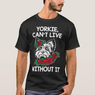 Yorkie Cant Live Without It Yorkshire Terrier Dog T-Shirt