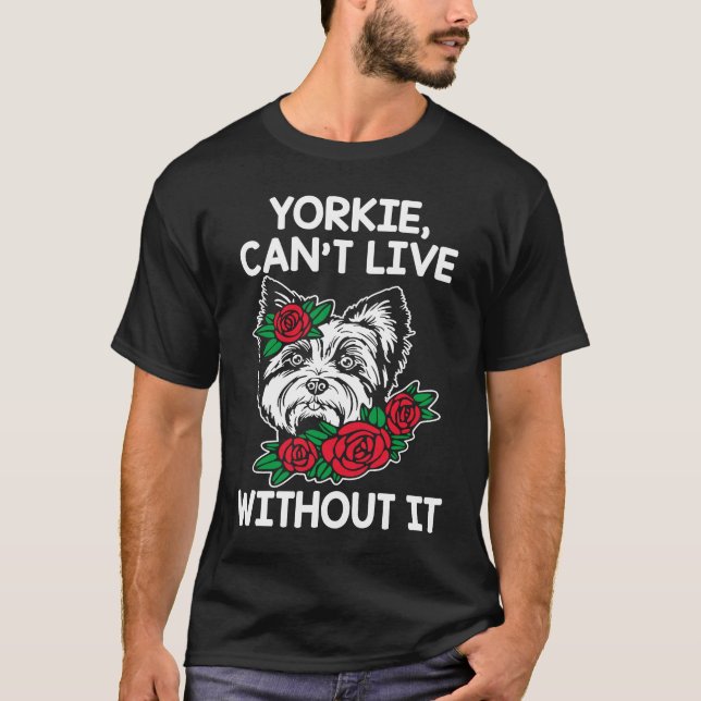 Yorkie Cant Live Without It Yorkshire Terrier Dog  T-Shirt (Front)