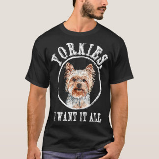 Yorkies I Want It All Yorkshire Terrier Dog Breed T-Shirt