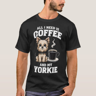 Yorkshire Terrier All I Need Is Coffee And My York T-Shirt