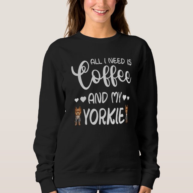Yorkshire Terrier Dog All I Need Is Coffee And My  Sweatshirt (Front)
