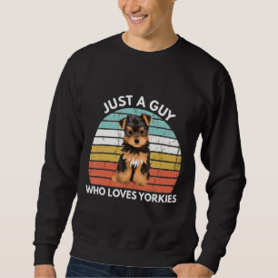 Yorkshire Terrier Just A Guy Who Loves Yorkies Fun Sweatshirt