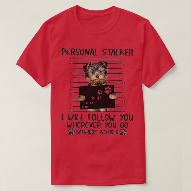Yorkshire Terrier Personal Stalker funny gifts  T-Shirt (Design Front)
