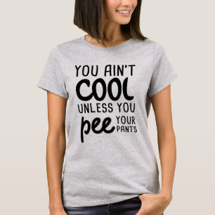You Ain't Cool Unless You Pee Your Pants T-Shirt
