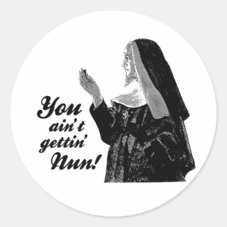 You ain't gettin' Nun Classic Round Sticker