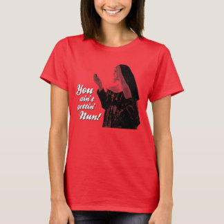 You ain't gettin' Nun T-Shirt