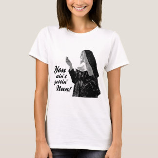 You ain't gettin' Nun T-Shirt