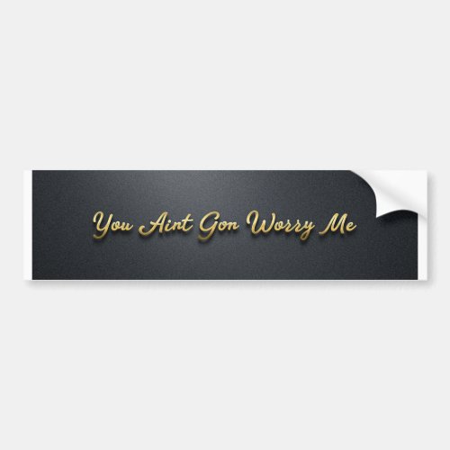 You Aint Gon Worry Me Bumper Sticker