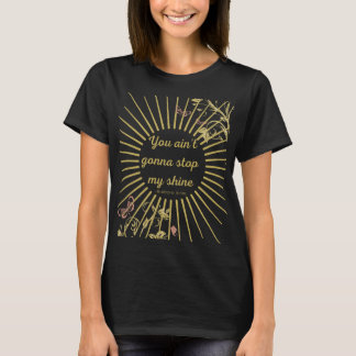 You ain't gonna stop my shine T-Shirt