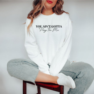 You Ain't Gotta Pray For Me Funny Sweatshirt