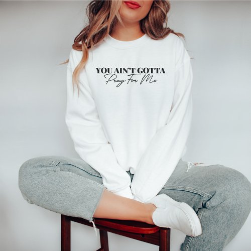 You Aint Gotta Pray For Me Funny Sweatshirt