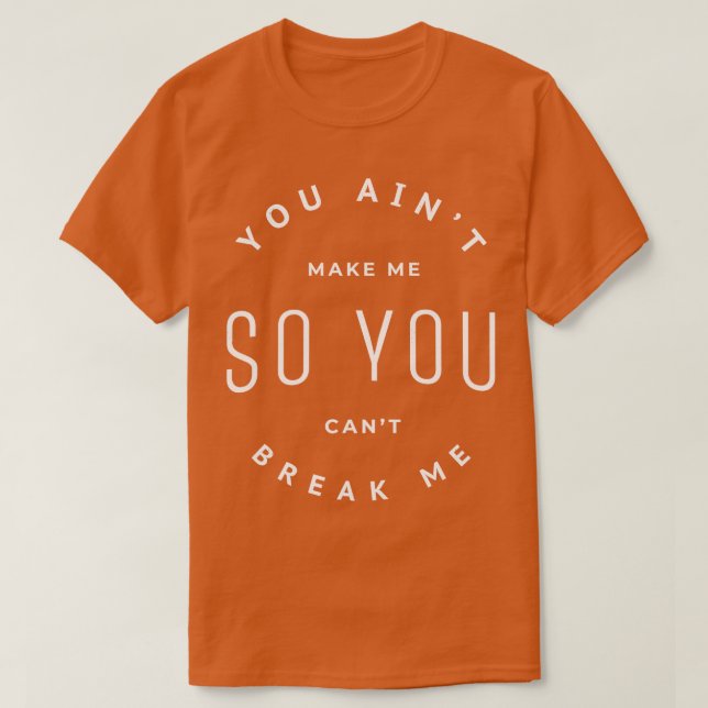 You aint make me so you cant break me T-Shirt (Design Front)