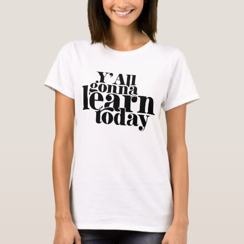 You All Gonna Learn Today T_Shirt