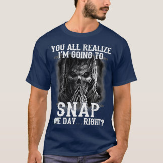 You All Realize Im Going To Snap One 1 T-Shirt