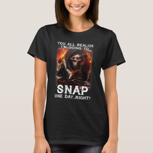 You All Realize Im Going To Snap One Day Right Sk T_Shirt