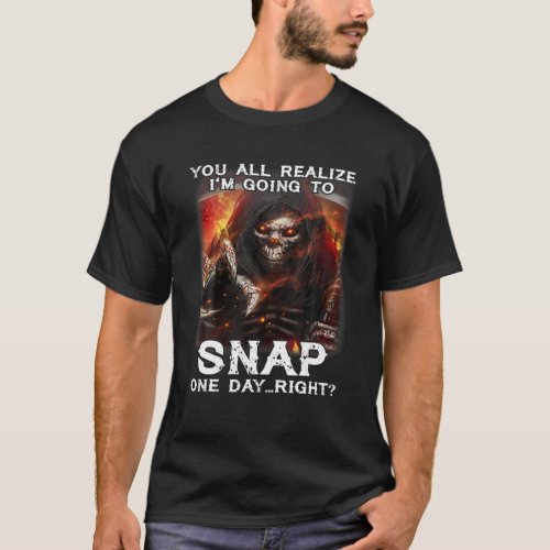 You All Realize Im Going To Snap One Day Right Sk T_Shirt